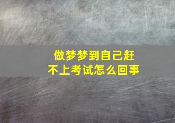 做梦梦到自己赶不上考试怎么回事