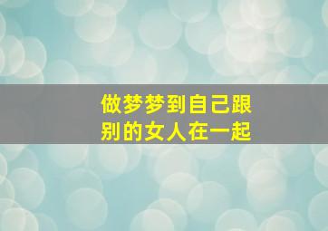 做梦梦到自己跟别的女人在一起