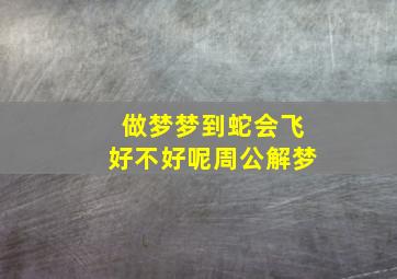 做梦梦到蛇会飞好不好呢周公解梦