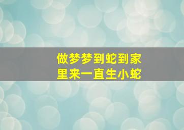 做梦梦到蛇到家里来一直生小蛇