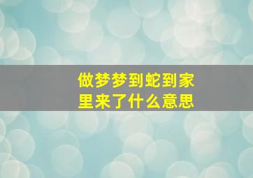 做梦梦到蛇到家里来了什么意思