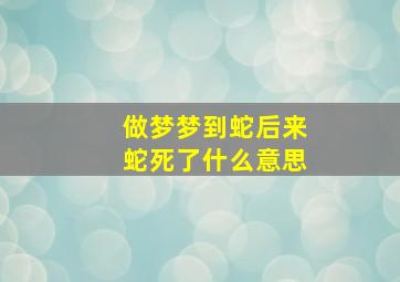 做梦梦到蛇后来蛇死了什么意思