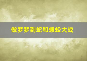 做梦梦到蛇和蜈蚣大战