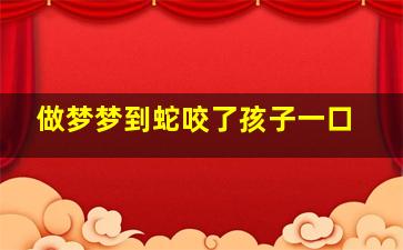 做梦梦到蛇咬了孩子一口