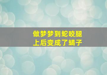 做梦梦到蛇咬腿上后变成了蝎子