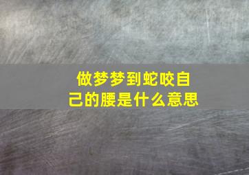 做梦梦到蛇咬自己的腰是什么意思