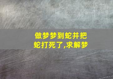 做梦梦到蛇并把蛇打死了,求解梦