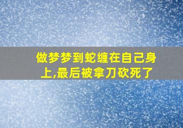 做梦梦到蛇缠在自己身上,最后被拿刀砍死了