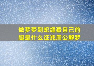 做梦梦到蛇缠着自己的腿是什么征兆周公解梦