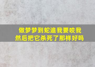 做梦梦到蛇追我要咬我然后把它杀死了那样好吗