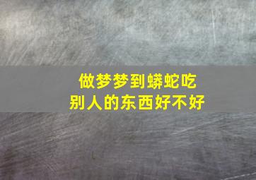 做梦梦到蟒蛇吃别人的东西好不好