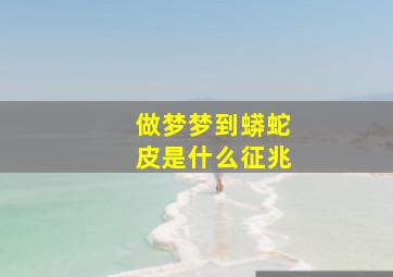 做梦梦到蟒蛇皮是什么征兆