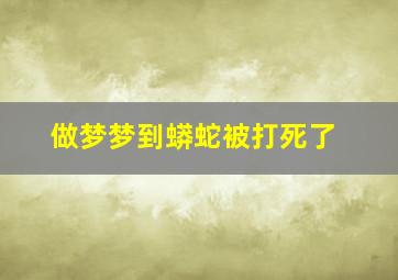 做梦梦到蟒蛇被打死了