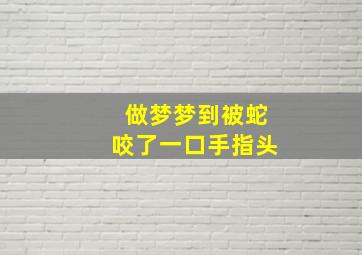 做梦梦到被蛇咬了一口手指头