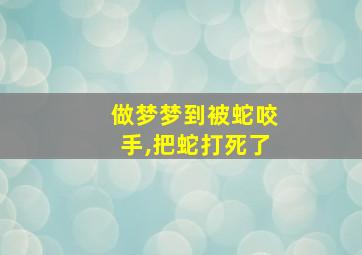 做梦梦到被蛇咬手,把蛇打死了