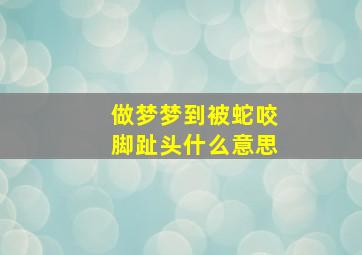 做梦梦到被蛇咬脚趾头什么意思