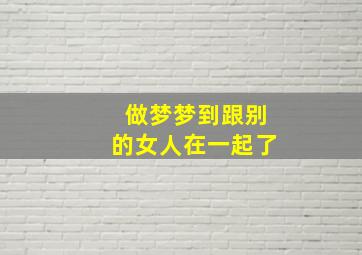 做梦梦到跟别的女人在一起了