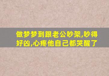 做梦梦到跟老公吵架,吵得好凶,心疼他自己都哭醒了