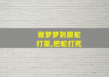 做梦梦到跟蛇打架,把蛇打死