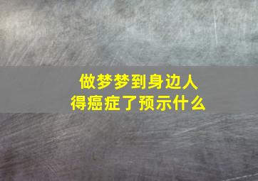 做梦梦到身边人得癌症了预示什么