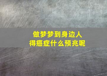 做梦梦到身边人得癌症什么预兆呢