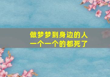 做梦梦到身边的人一个一个的都死了