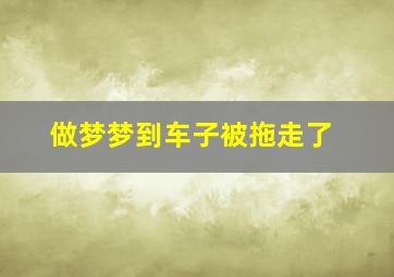 做梦梦到车子被拖走了