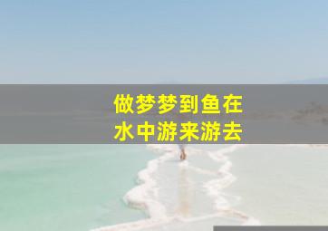 做梦梦到鱼在水中游来游去