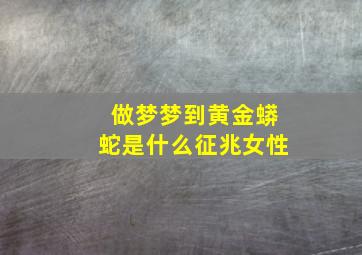 做梦梦到黄金蟒蛇是什么征兆女性