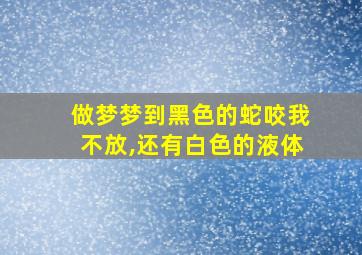 做梦梦到黑色的蛇咬我不放,还有白色的液体