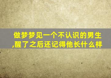 做梦梦见一个不认识的男生,醒了之后还记得他长什么样