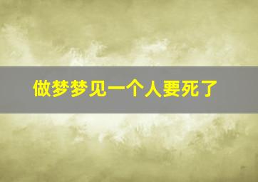 做梦梦见一个人要死了