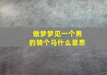 做梦梦见一个男的骑个马什么意思