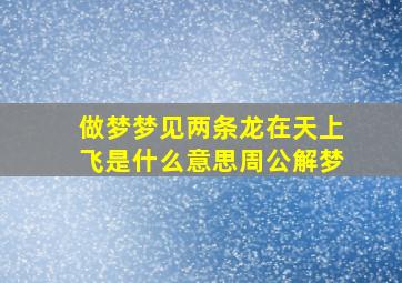 做梦梦见两条龙在天上飞是什么意思周公解梦