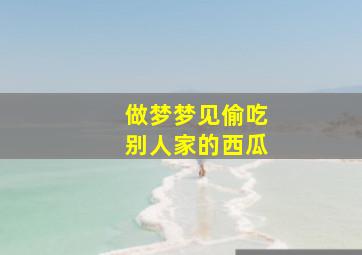 做梦梦见偷吃别人家的西瓜