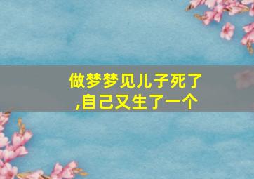 做梦梦见儿子死了,自己又生了一个