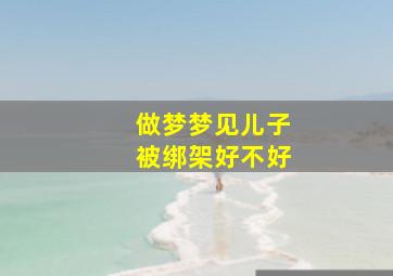 做梦梦见儿子被绑架好不好