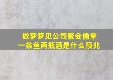 做梦梦见公司聚会偷拿一条鱼两瓶酒是什么预兆