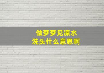 做梦梦见凉水洗头什么意思啊