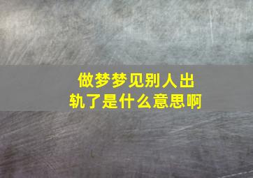 做梦梦见别人出轨了是什么意思啊