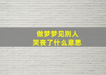 做梦梦见别人哭丧了什么意思