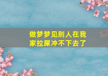 做梦梦见别人在我家拉屎冲不下去了