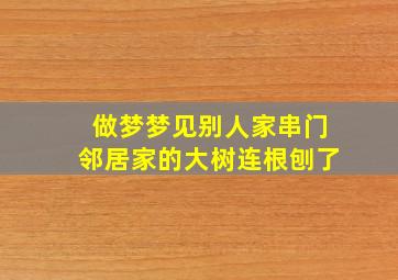 做梦梦见别人家串门邻居家的大树连根刨了