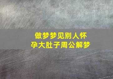 做梦梦见别人怀孕大肚子周公解梦