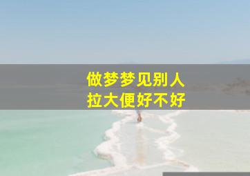 做梦梦见别人拉大便好不好