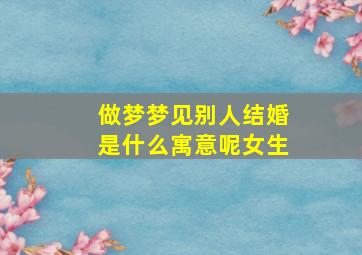 做梦梦见别人结婚是什么寓意呢女生