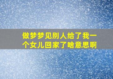 做梦梦见别人给了我一个女儿回家了啥意思啊