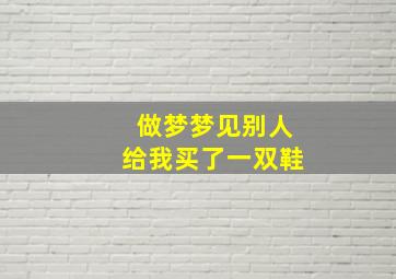 做梦梦见别人给我买了一双鞋