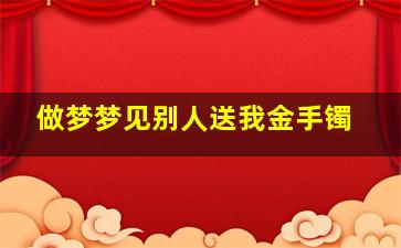 做梦梦见别人送我金手镯