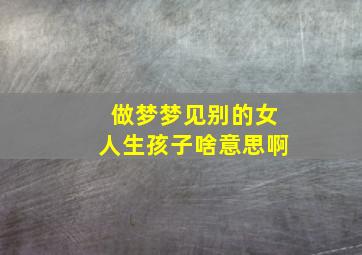 做梦梦见别的女人生孩子啥意思啊